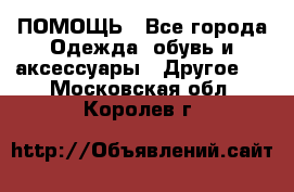 ПОМОЩЬ - Все города Одежда, обувь и аксессуары » Другое   . Московская обл.,Королев г.